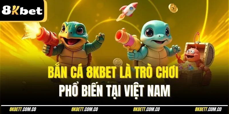 Bắn cá 8kbet là trò chơi phổ biến tại Việt Nam