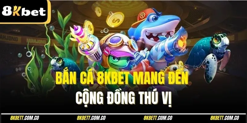 Bắn cá 8kbet mang đến cộng đồng thú vị