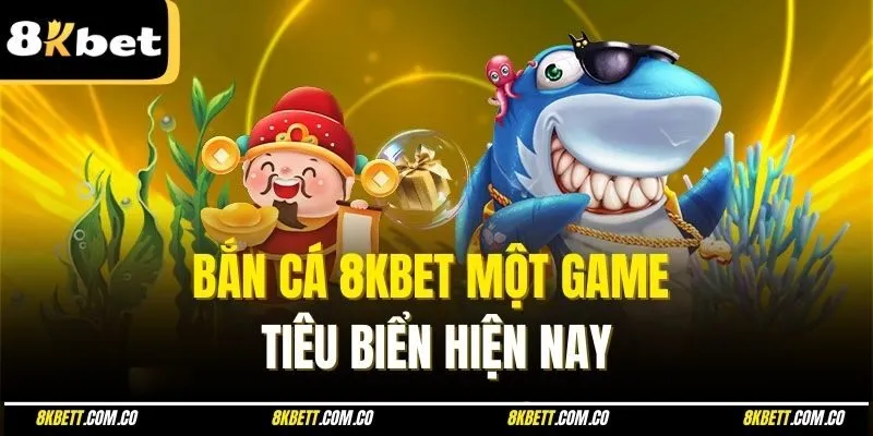 Bắn cá 8kbet một game tiêu biển hiện nay