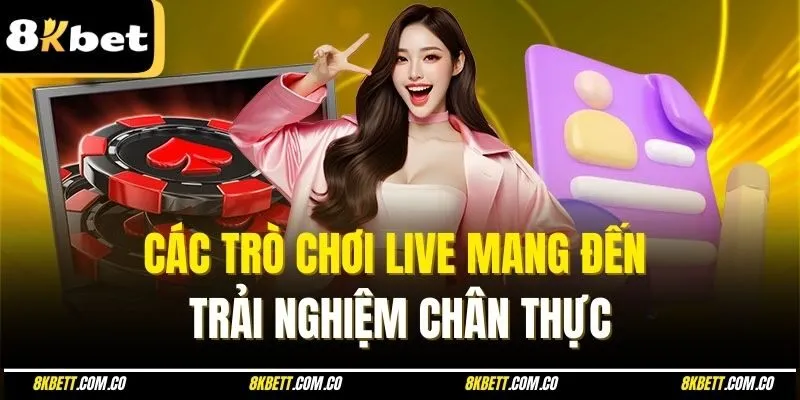 Các trò chơi live mang đến trải nghiệm chân thực