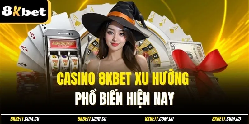 Casino 8kbet xu hướng phổ biến hiện nay