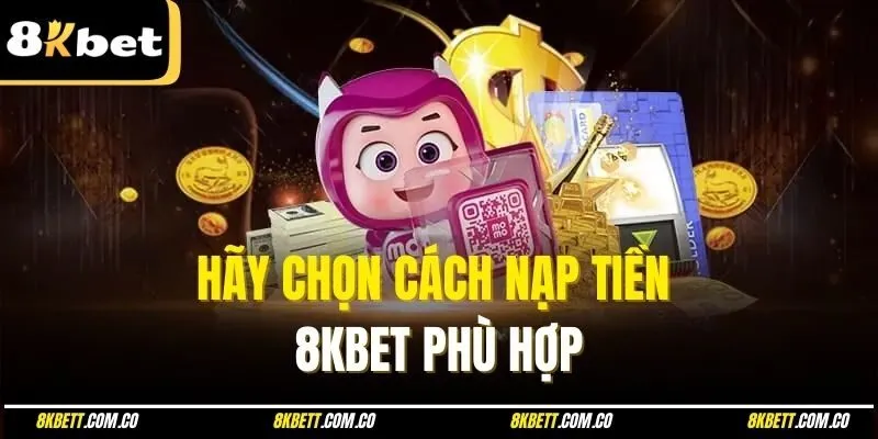 Hãy chọn cách nạp tiền 8KBET phù hợp