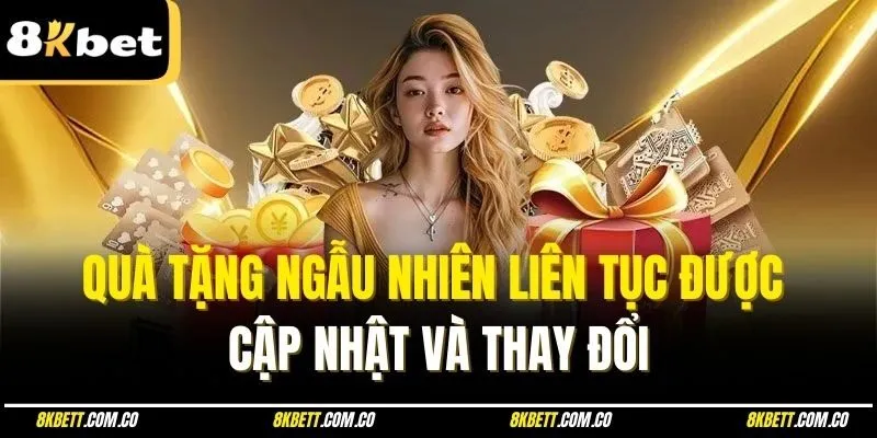 Quà tặng ngẫu nhiên liên tục được cập nhật và thay đổi