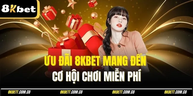 Ưu đãi 8kbet mang đến cơ hội chơi miễn phí