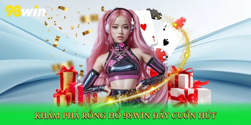 Khám phá Rồng Hổ 98win đầy cuốn hút
