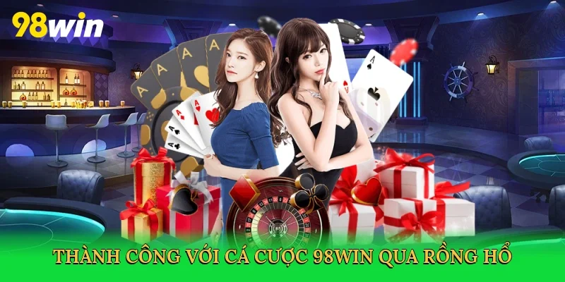 Thành công với cá cược 98win qua Rồng Hổ