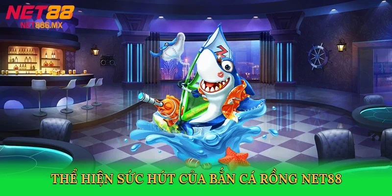 the-hien-suc-hut-cua-ban-ca-rong-net88-3