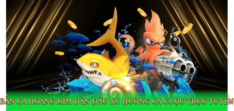Bắn cá hoàng kim dẫn đầu xu hướng cá cược trực tuyến