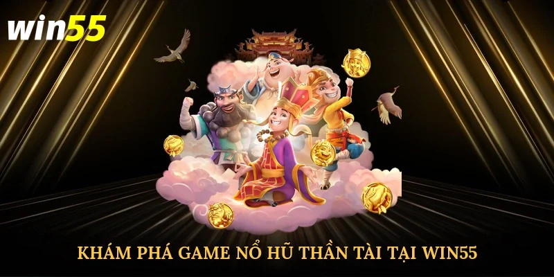 kham-pha-game-no-hu-than-tai-tai-win55-2