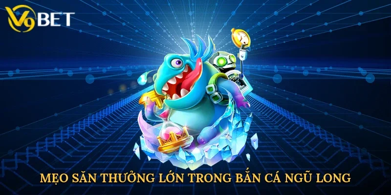Mẹo săn thưởng lớn trong bắn cá ngũ long