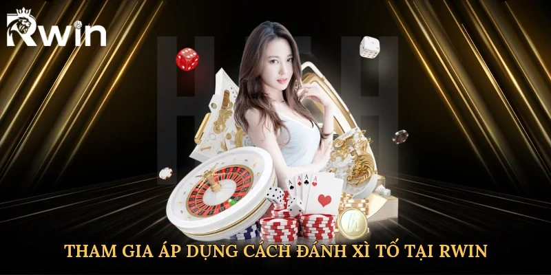Tham gia áp dụng cách đánh xì tố tại Rwin