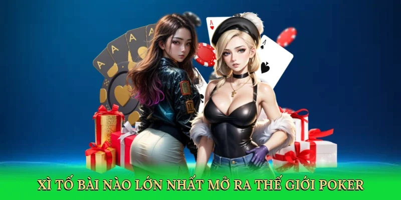 Xì tố bài nào lớn nhất mở ra thế giới poker